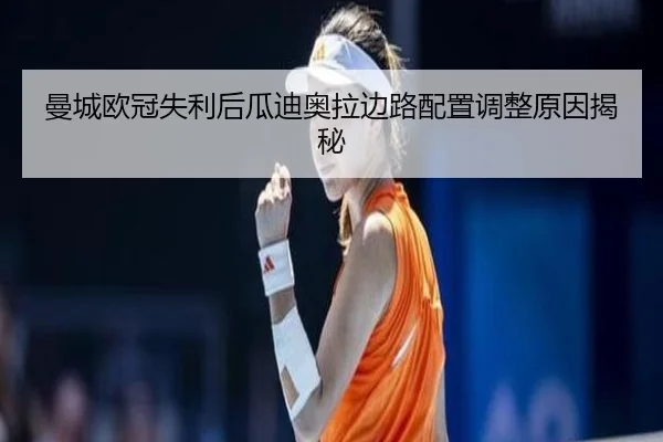 曼城欧冠失利后瓜迪奥拉边路配置调整原因揭秘 | MKSports